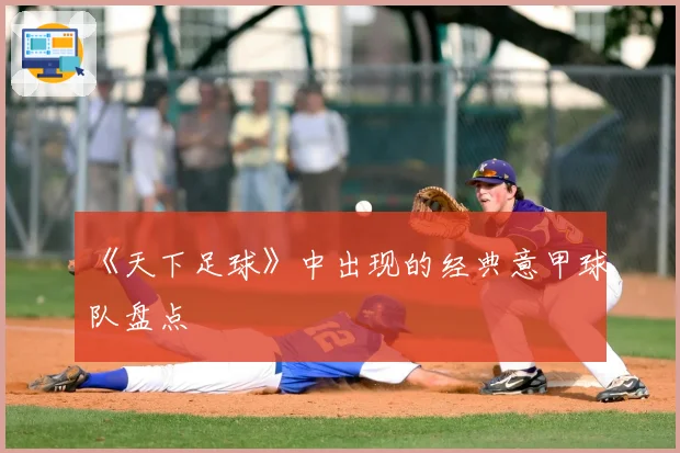 《天下足球》中出现的经典意甲球队盘点