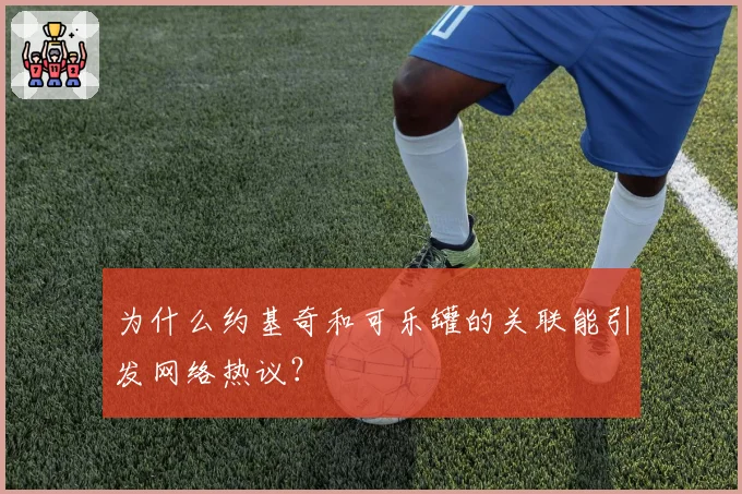 为什么约基奇和可乐罐的关联能引发网络热议？
