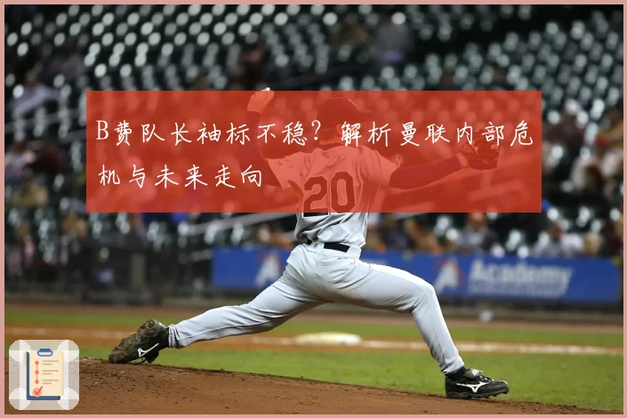 B费队长袖标不稳？解析曼联内部危机与未来走向