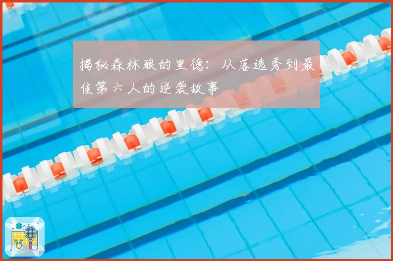 揭秘森林狼的里德：从落选秀到最佳第六人的逆袭故事