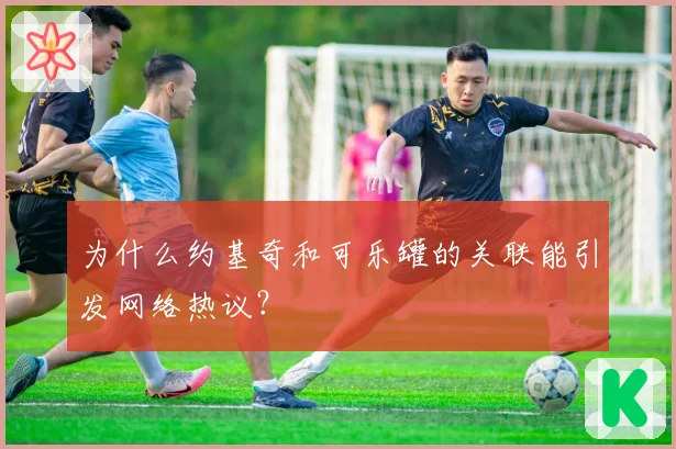 为什么约基奇和可乐罐的关联能引发网络热议？