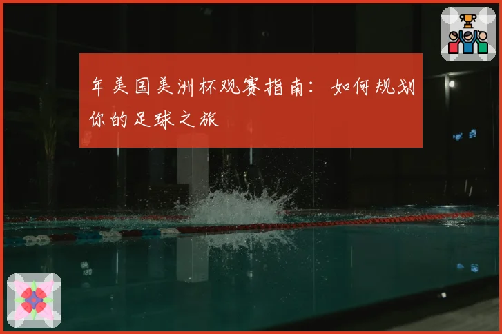 年美国美洲杯观赛指南：如何规划你的足球之旅