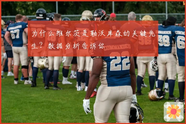 为什么维尔茨是勒沃库森的关键先生？数据分析告诉你