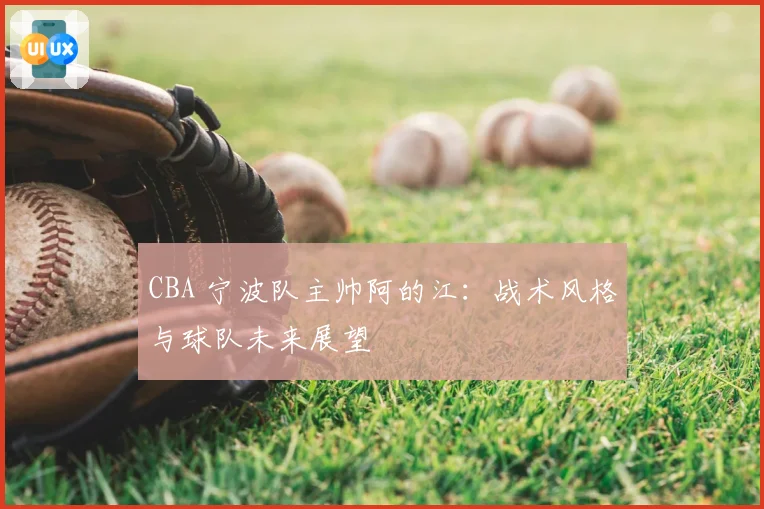 CBA 宁波队主帅阿的江：战术风格与球队未来展望