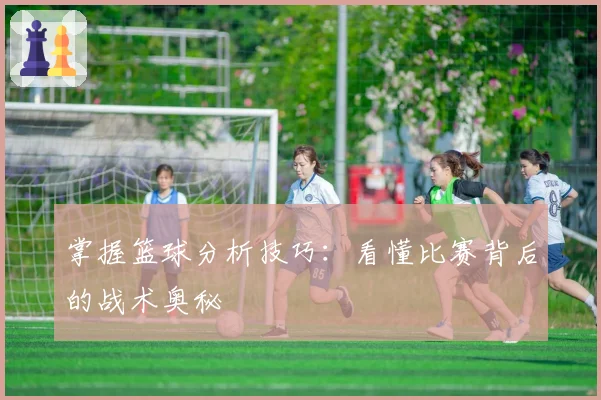 掌握篮球分析技巧：看懂比赛背后的战术奥秘